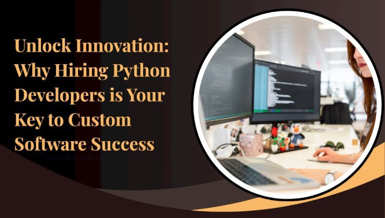 Unlock Innovation: Why Hiring Python Developers is Your Key to Custom Software Success