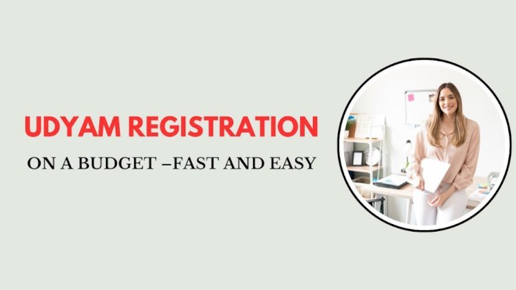 Udyam Registration on a Budget – Fast and Easy