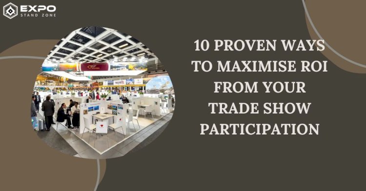 10 Proven Ways to Maximise ROI from Your Trade Show Participation
