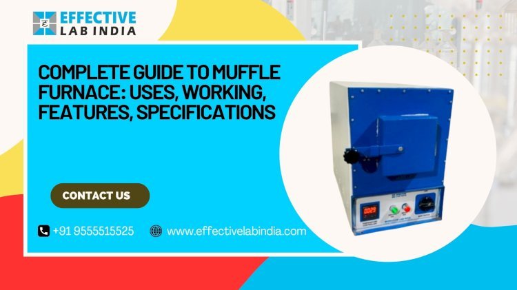 Complete Guide to Muffle Furnace: Uses, Working, Features, Specifications