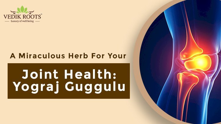 A Miraculous Herb For Your Joint Health: Yograj Guggulu