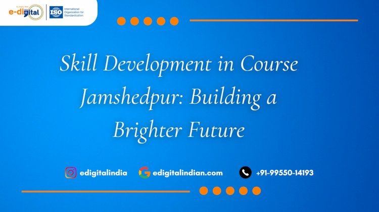 Skill Development in Course Jamshedpur: Building a Brighter Future