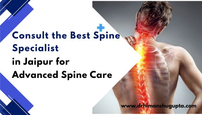 Consult the Best Spine Specialist in Jaipur for Advanced Spine Care