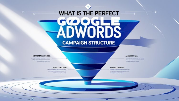 What is the Perfect Google AdWords Campaign Structure?