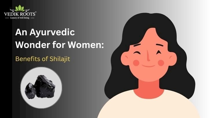 An Ayurvedic Wonder for Women: Benefits of Shilajit