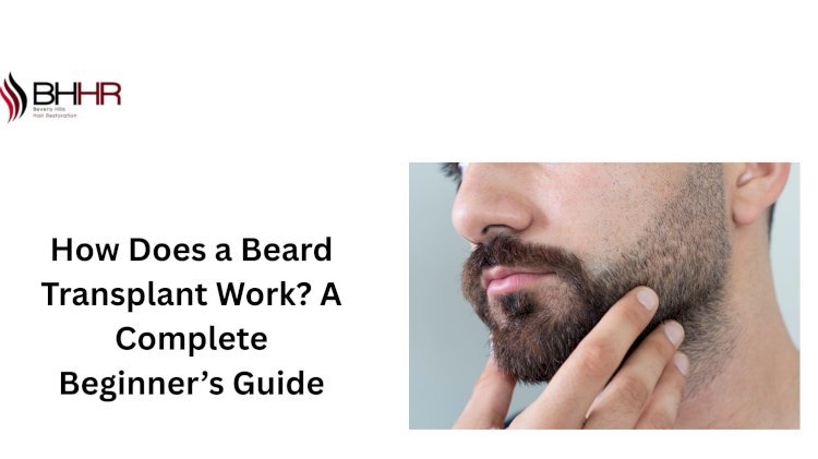 How Does a Beard Transplant Work? A Complete Beginner’s Guide