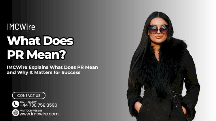 What Does PR Mean and How to Leverage It for Growth IMCWire Explanation