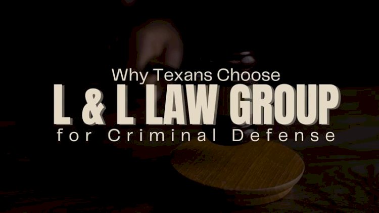 Why Texans Choose L & L Law Group for Criminal Defense