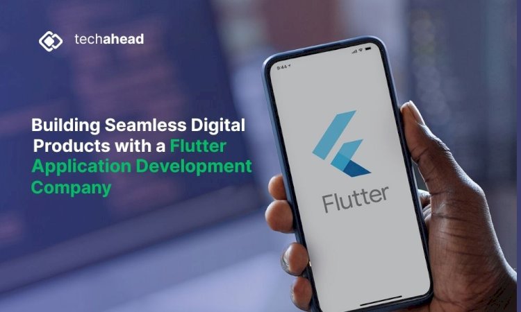 Building Seamless Digital Products with a Flutter Application Development Company