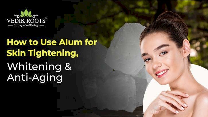 How to Use Alum for Skin Tightening, Whitening & Anti-Aging 