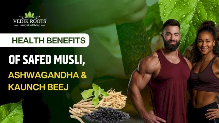Health Benefits of Safed Musli, Ashwagandha & Kaunch Beej
