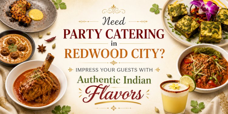 Need Party Catering in Redwood City? Impress Your Guests with Authentic Indian Flavors