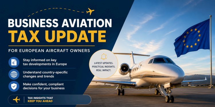 Business Aviation Tax Update for European Aircraft Owners 