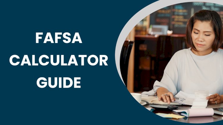 How to Use a FAFSA Calculator for 2024